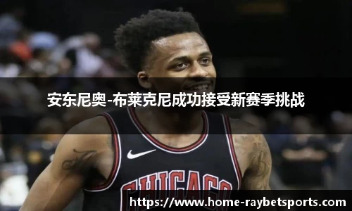 安东尼奥-布莱克尼成功接受新赛季挑战