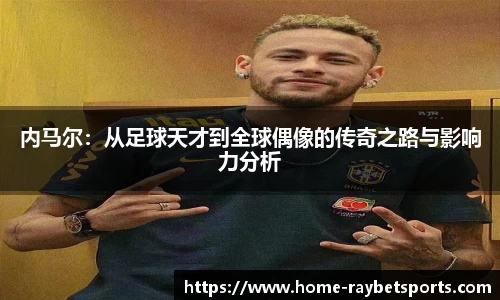 内马尔：从足球天才到全球偶像的传奇之路与影响力分析